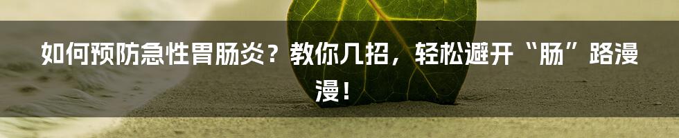 如何预防急性胃肠炎?教你几招,轻松避开“肠”路漫漫!