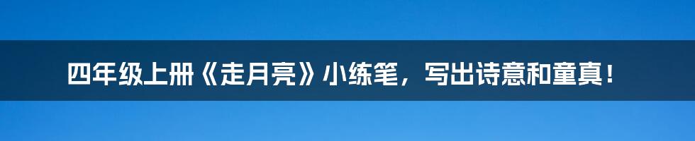 四年级上册《走月亮》小练笔,写出诗意和童真!