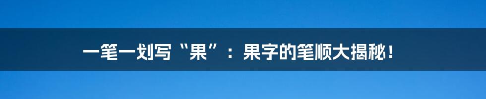 一笔一划写“果”:果字的笔顺大揭秘!