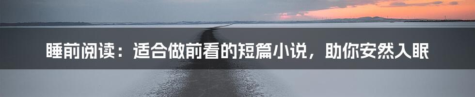 睡前阅读:适合做前看的短篇小说,助你安然入眠