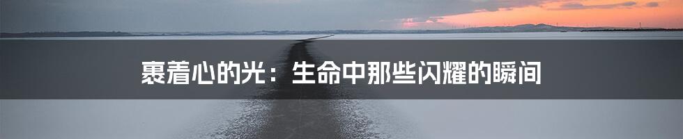 裹着心的光:生命中那些闪耀的瞬间