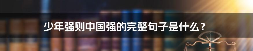 少年强则中国强的完整句子是什么?
