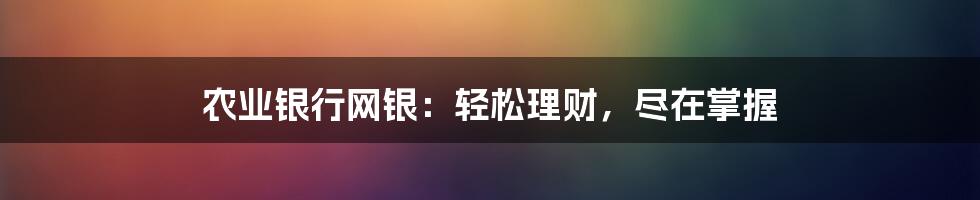农业银行网银:轻松理财,尽在掌握