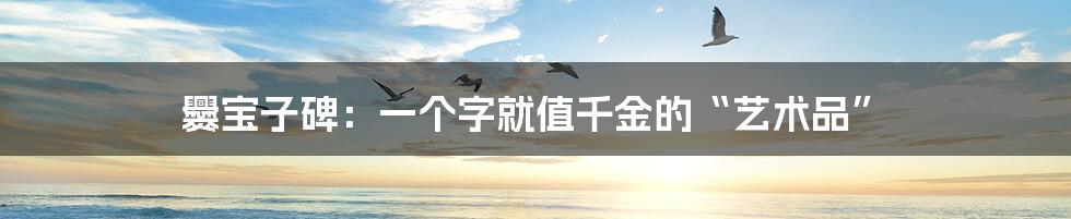 爨宝子碑:一个字就值千金的“艺术品”