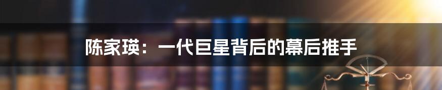 陈家瑛:一代巨星背后的幕后推手