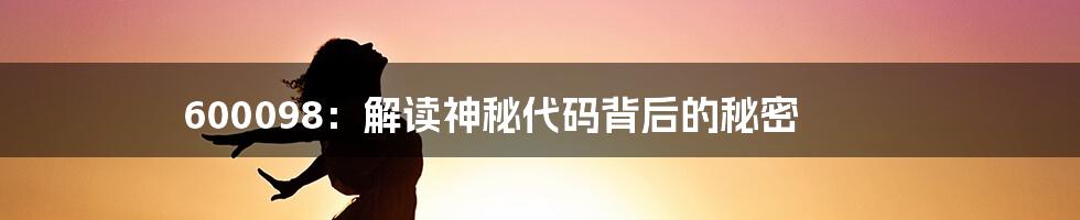 600098:解读神秘代码背后的秘密