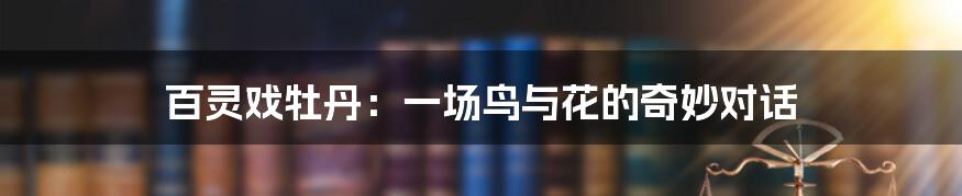 百灵戏牡丹:一场鸟与花的奇妙对话