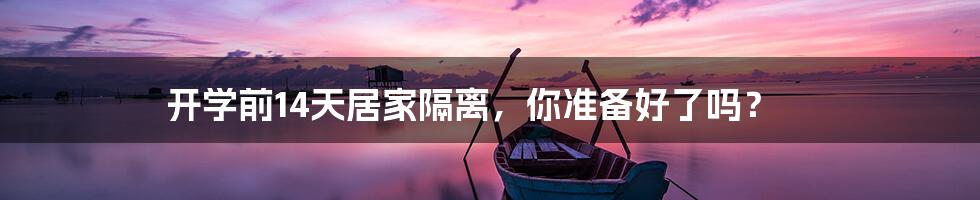 开学前14天居家隔离,你准备好了吗?