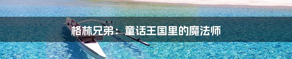 格林兄弟:童话王国里的魔法师
