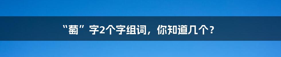 “萄”字2个字组词,你知道几个?