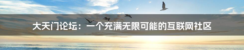 大天门论坛:一个充满无限可能的互联网社区