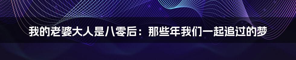 我的老婆大人是八零后:那些年我们一起追过的梦