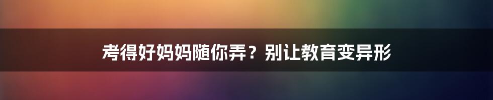 考得好妈妈随你弄?别让教育变异形