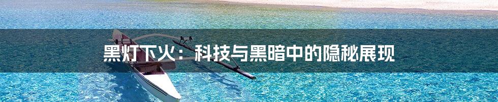 黑灯下火:科技与黑暗中的隐秘展现