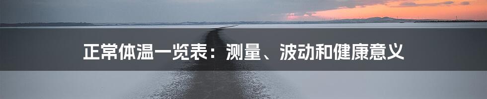 正常体温一览表:测量、波动和健康意义