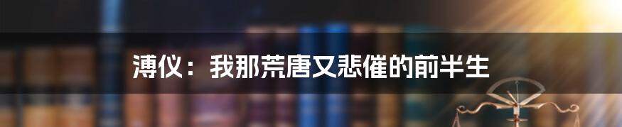 溥仪:我那荒唐又悲催的前半生