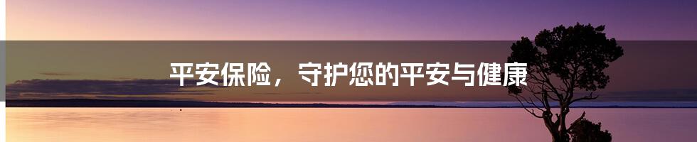 平安保险,守护您的平安与健康