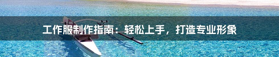 工作服制作指南:轻松上手,打造专业形象