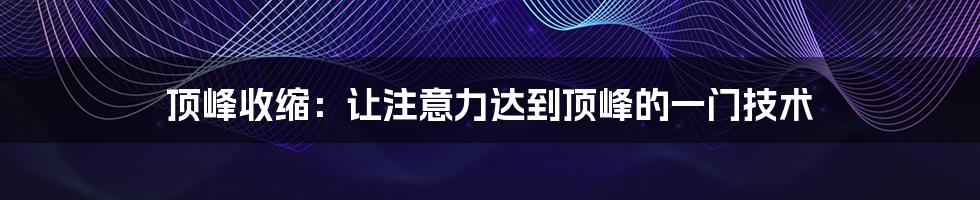 顶峰收缩:让注意力达到顶峰的一门技术