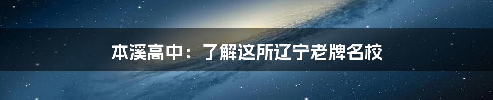 本溪高中:了解这所辽宁老牌名校