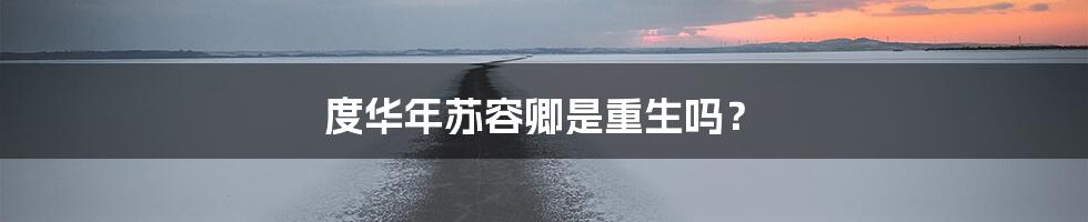 度华年苏容卿是重生吗?