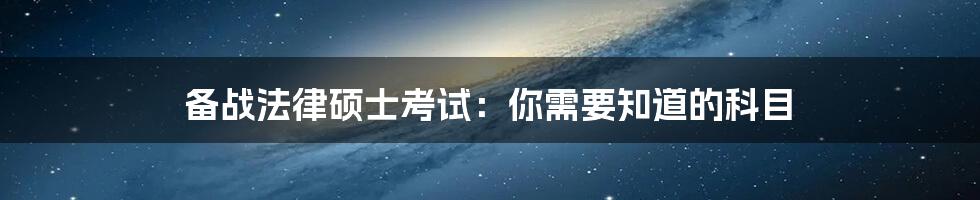 备战法律硕士考试:你需要知道的科目