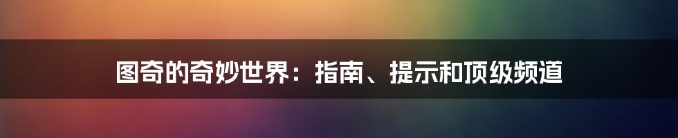 图奇的奇妙世界:指南、提示和顶级频道