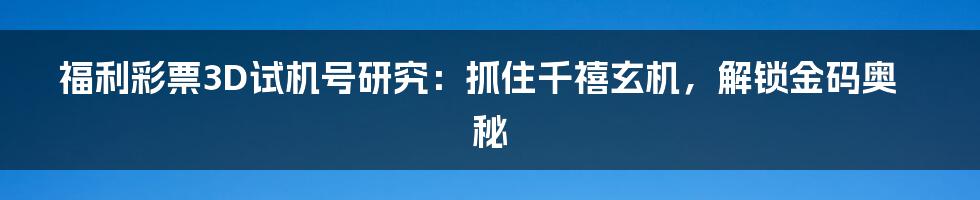福利彩票3D试机号研究:抓住千禧玄机,解锁金码奥秘