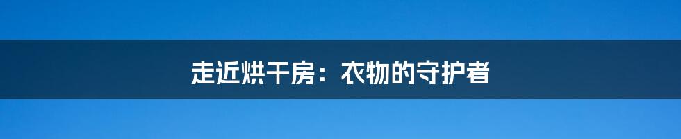 走近烘干房:衣物的守护者