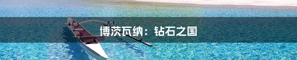 博茨瓦纳:钻石之国