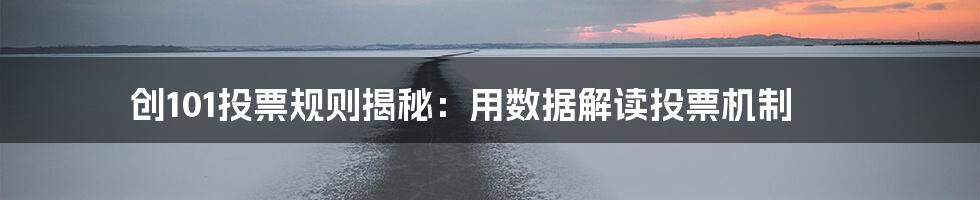 创101投票规则揭秘:用数据解读投票机制