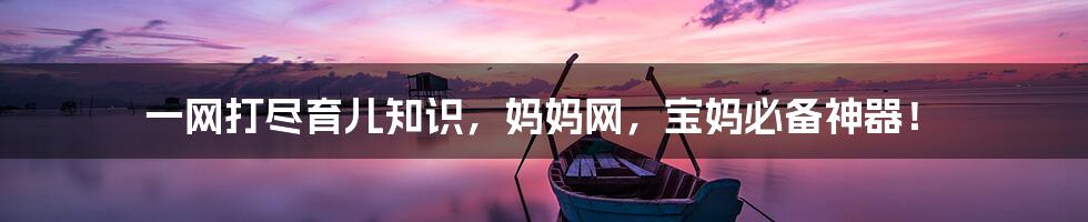 一网打尽育儿知识,妈妈网,宝妈必备神器!