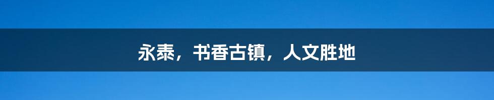 永泰,书香古镇,人文胜地