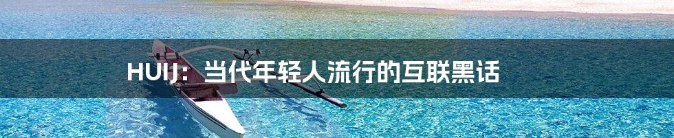 HUIJ:当代年轻人流行的互联黑话
