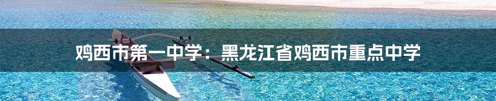 鸡西市第一中学:黑龙江省鸡西市重点中学