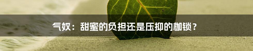气奴:甜蜜的负担还是压抑的枷锁?