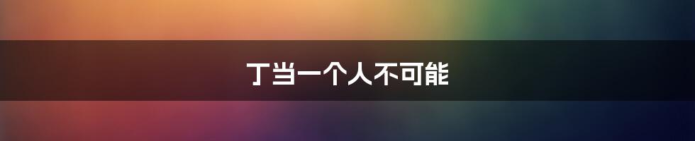 丁当一个人不可能