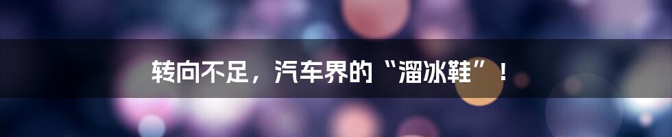 转向不足,汽车界的“溜冰鞋”!