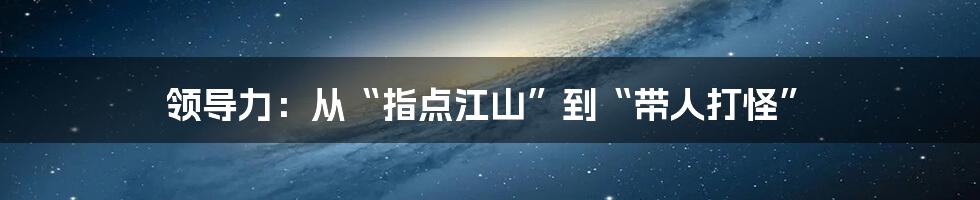 领导力：从“指点江山”到“带人打怪”