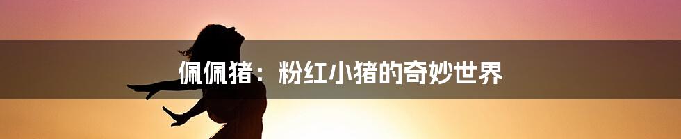 佩佩猪:粉红小猪的奇妙世界