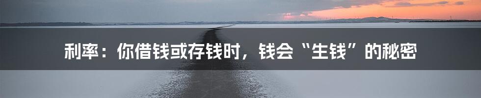 利率:你借钱或存钱时,钱会“生钱”的秘密