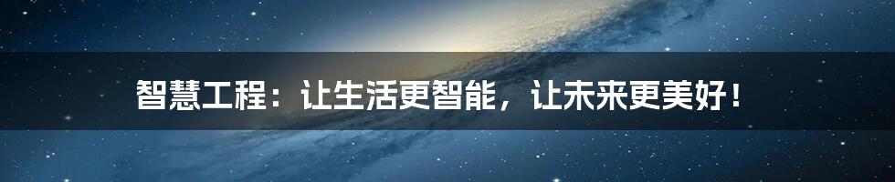 智慧工程:让生活更智能,让未来更美好!