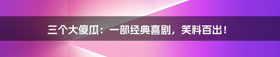 三个大傻瓜:一部经典喜剧,笑料百出!