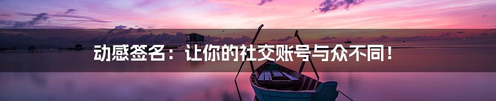 动感签名:让你的社交账号与众不同!