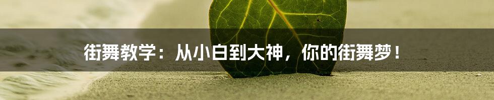 街舞教学:从小白到大神,你的街舞梦!