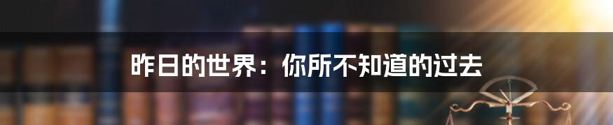 昨日的世界:你所不知道的过去