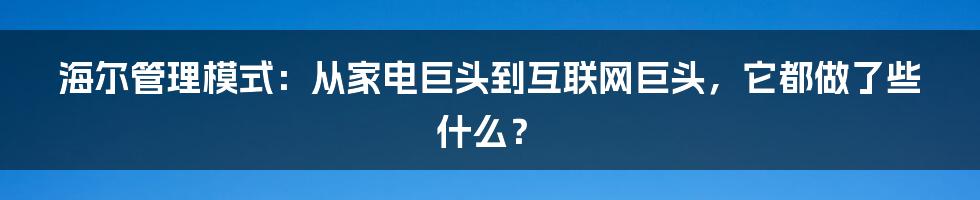 海尔管理模式:从家电巨头到互联网巨头,它都做了些什么?