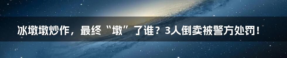冰墩墩炒作,最终“墩”了谁?3人倒卖被警方处罚!