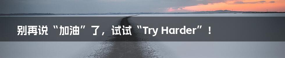 别再说“加油”了,试试“Try Harder”!