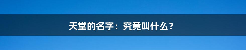 天堂的名字:究竟叫什么?